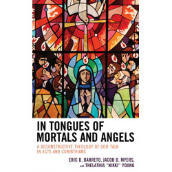 In Tongues of Mortals and Angels: A Deconstructive Theology of God-Talk in Acts and Corinthians