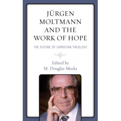 Jurgen Moltmann and the Work of Hope: The Future of Christian Theology
