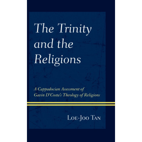 The Trinity and the Religions: A Cappadocian Assessment of Gavin D’Costa’s Theology of Religions