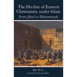 The Decline of Eastern Christianity Under Islam: From Jihad to Dhimmitude: Seventh-Twentieth Century