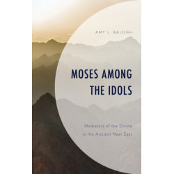 Moses among the Idols: Mediators of the Divine in the Ancient Near East