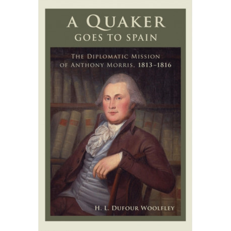 A Quaker Goes to Spain: The Diplomatic Mission of Anthony Morris, 1813–1816