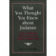 What You Thought You Knew About Judaism: 341 Common Misconceptions About Jewish Life