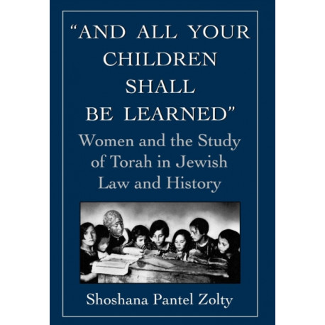 And All Your Children Shall Be Learned: Women and the Study of Torah in Jewish Law and History