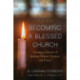 Becoming a Blessed Church: Forming a Church of Spiritual Purpose, Presence, and Power