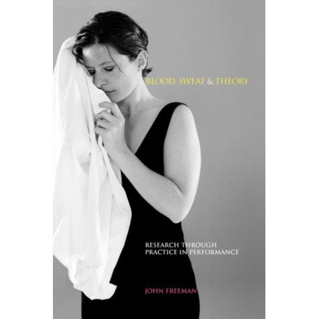 Blood, Sweat & Theory: Research Through Practice in Performance