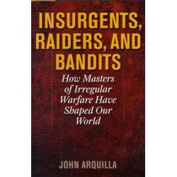 Insurgents, Raiders, and Bandits: How Masters of Irregular Warfare Have Shaped Our World