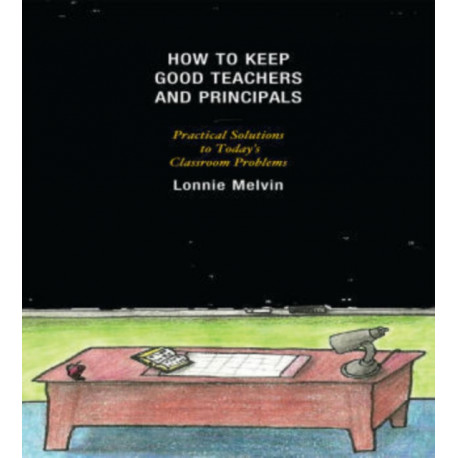 How to Keep Good Teachers and Principals: Practical Solutions to Today's Classroom Problems