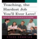Teaching, the Hardest Job You'll Ever Love: Helpful Ideas for Teachers In and Out of the Classroom