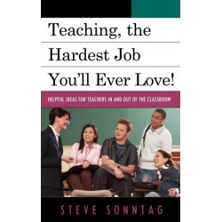 Teaching, the Hardest Job You'll Ever Love: Helpful Ideas for Teachers In and Out of the Classroom