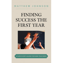 Finding Success the First Year: A Survivor's Guide for New Teachers