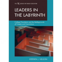 Leaders in the Labyrinth: College Presidents and the Battlegrounds of Creeds and Convictions