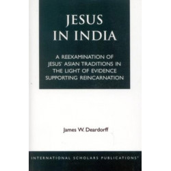 Jesus in India: A Reexamination of Jesus' Asian Traditions in the Light of Evidence Supporting Reincarnation