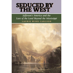 Seduced by the West: Jefferson's America and the Lure of the Land Beyond the Mississippi
