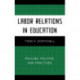 Labor Relations in Education: Policies, Politics, and Practices