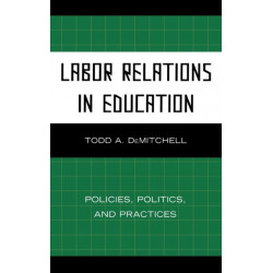 Labor Relations in Education: Policies, Politics, and Practices