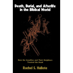Death, Burial, and Afterlife in the Biblical World: How the Israelites and Their Neighbors Treated the Dead