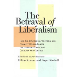 The Betrayal of Liberalism: How the Disciples of Freedom and Equality Helped Foster the Illiberal Politics of Coercion and Control