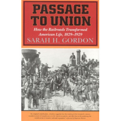 Passage to Union: How the Railroads Transformed American Life, 1829-1929