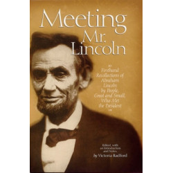 Meeting Mr. Lincoln: Firsthand Recollections of Abraham Lincoln by People, Great and Small, Who Met the President