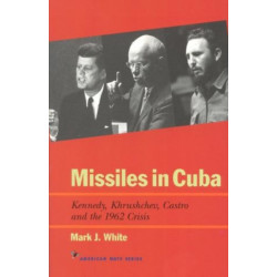 Missiles in Cuba: Kennedy, Khrushchev, Castro and the 1962 Crisis