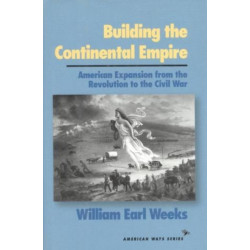 Building the Continental Empire: American Expansion from the Revolution to the Civil War
