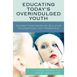 Educating Today's Overindulged Youth: Combat Narcissism by Building Foundations, Not Pedestals