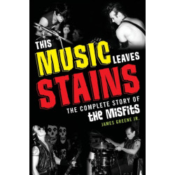 This Music Leaves Stains: The Complete Story of the Misfits