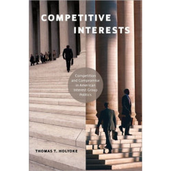 Competitive Interests: Competition and Compromise in American Interest Group Politics