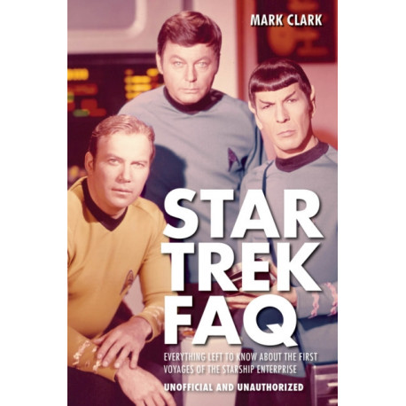 Star Trek FAQ (Unofficial and Unauthorized): Everything Left to Know About the First Voyages of the Starship Enterprise