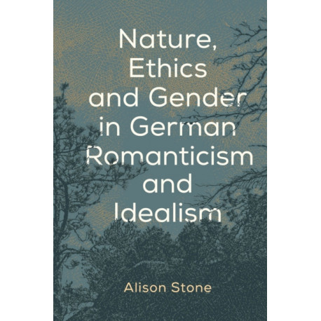 Nature, Ethics and Gender in German Romanticism and Idealism