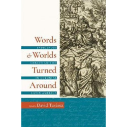 Words and Worlds Turned Around: Indigenous Christianities in Colonial Latin America