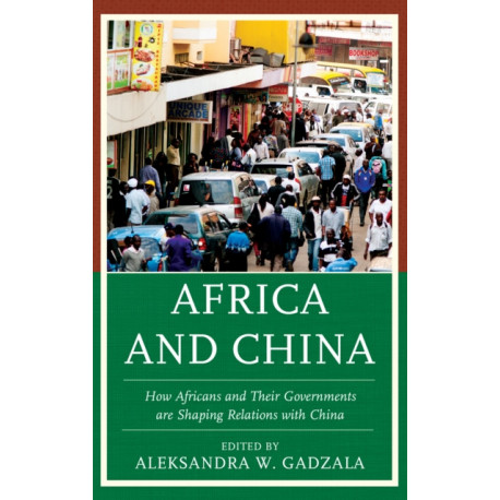 Africa and China: How Africans and Their Governments are Shaping Relations with China