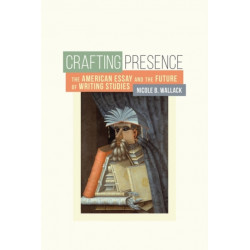 Crafting Presence: The American Essay and the Future of Writing Studies