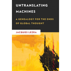 Untranslating Machines: A Genealogy for the Ends of Global Thought