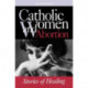 Catholic Women & Abortion: Stories of Healing