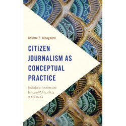 Citizen Journalism as Conceptual Practice: Postcolonial Archives and Embodied Political Acts of New Media