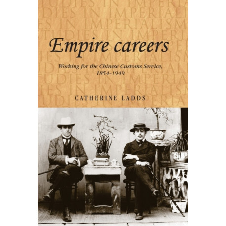 Empire Careers: Working for the Chinese Customs Service, 1854–1949