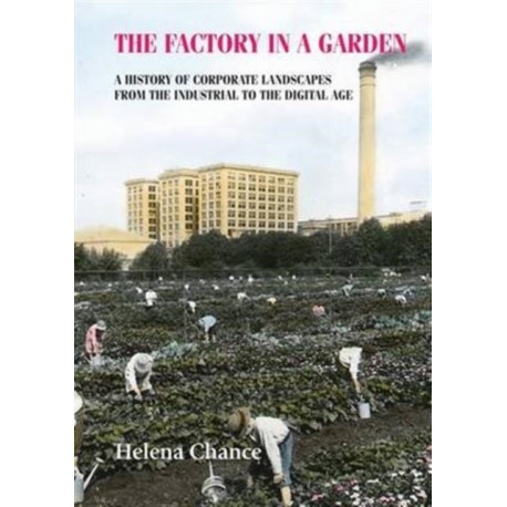 The Factory in a Garden: A History of Corporate Landscapes from the Industrial to the Digital Age