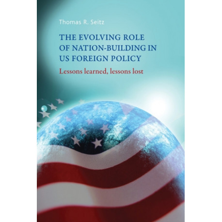 The Evolving Role of Nation-Building in Us Foreign Policy: Lessons Learned, Lessons Lost