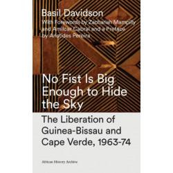 No Fist Is Big Enough to Hide the Sky: The Liberation of Guinea-Bissau and Cape Verde, 1963-74