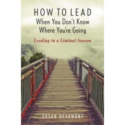 How to Lead When You Don't Know Where You're Going: Leading in a Liminal Season