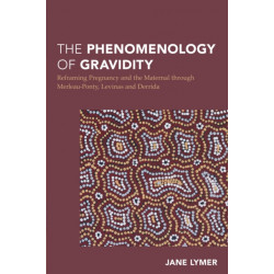 The Phenomenology of Gravidity: Reframing Pregnancy and the Maternal through Merleau-Ponty, Levinas and Derrida