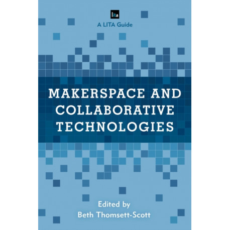Makerspace and Collaborative Technologies: A LITA Guide