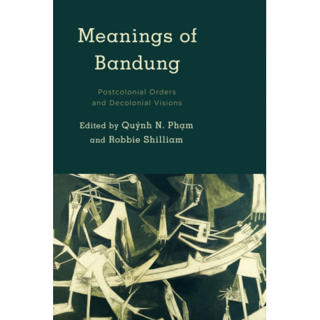 Meanings of Bandung: Postcolonial Orders and Decolonial Visions