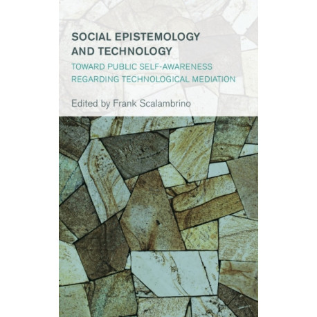 Social Epistemology and Technology: Toward Public Self-Awareness Regarding Technological Mediation