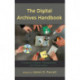The Digital Archives Handbook: A Guide to Creation, Management, and Preservation