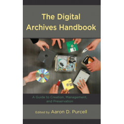 The Digital Archives Handbook: A Guide to Creation, Management, and Preservation
