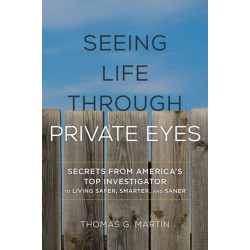 Seeing Life through Private Eyes: Secrets from America's Top Investigator to Living Safer, Smarter, and Saner