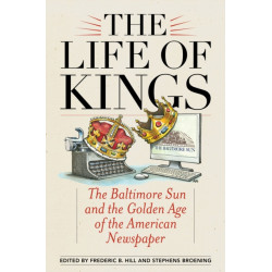 The Life of Kings: The Baltimore Sun and the Golden Age of the American Newspaper
